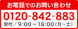 【お電話でのお問い合わせ】TEL.0120-842-883［受付／9:00～18:00（月曜日～土曜日）］